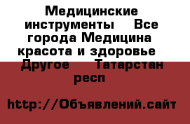 Медицинские инструменты  - Все города Медицина, красота и здоровье » Другое   . Татарстан респ.